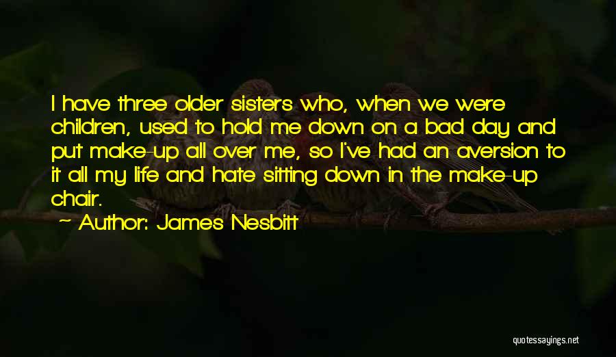 James Nesbitt Quotes: I Have Three Older Sisters Who, When We Were Children, Used To Hold Me Down On A Bad Day And