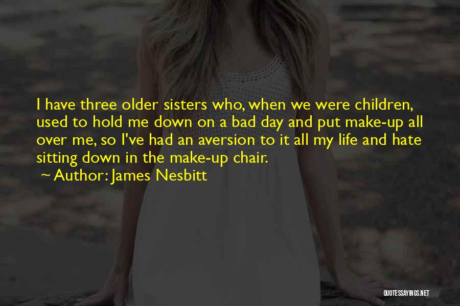 James Nesbitt Quotes: I Have Three Older Sisters Who, When We Were Children, Used To Hold Me Down On A Bad Day And