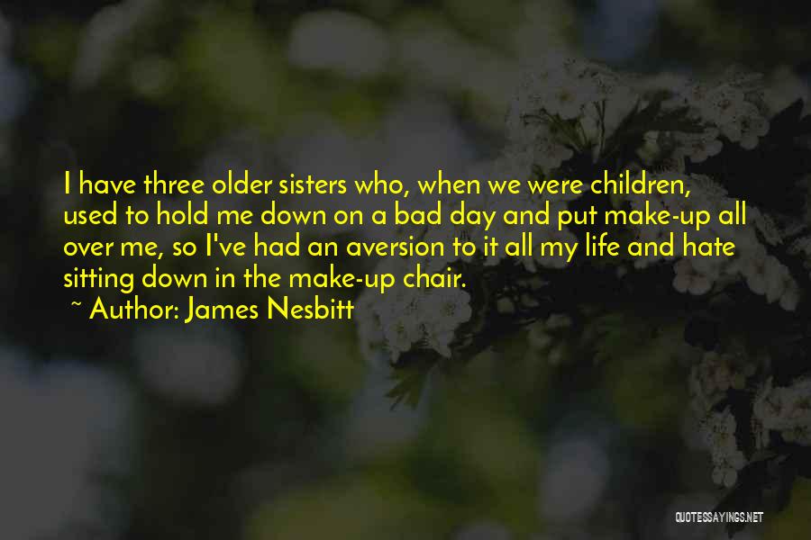 James Nesbitt Quotes: I Have Three Older Sisters Who, When We Were Children, Used To Hold Me Down On A Bad Day And