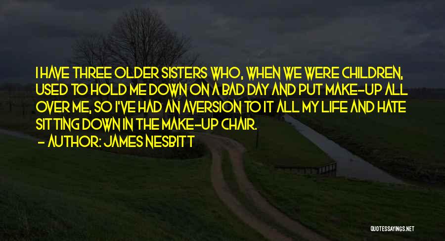 James Nesbitt Quotes: I Have Three Older Sisters Who, When We Were Children, Used To Hold Me Down On A Bad Day And