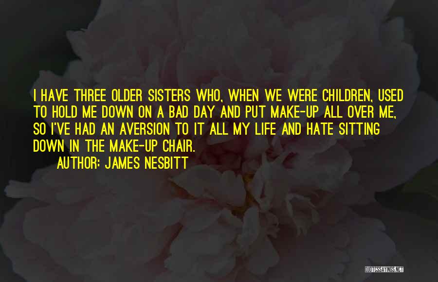 James Nesbitt Quotes: I Have Three Older Sisters Who, When We Were Children, Used To Hold Me Down On A Bad Day And