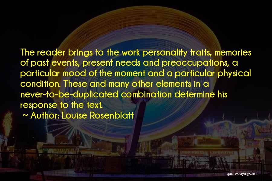 Louise Rosenblatt Quotes: The Reader Brings To The Work Personality Traits, Memories Of Past Events, Present Needs And Preoccupations, A Particular Mood Of