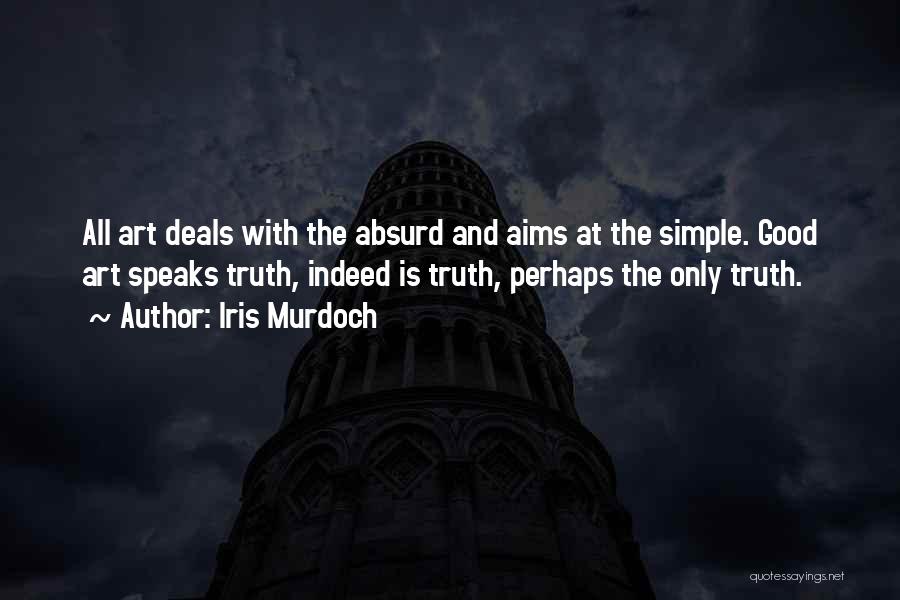 Iris Murdoch Quotes: All Art Deals With The Absurd And Aims At The Simple. Good Art Speaks Truth, Indeed Is Truth, Perhaps The