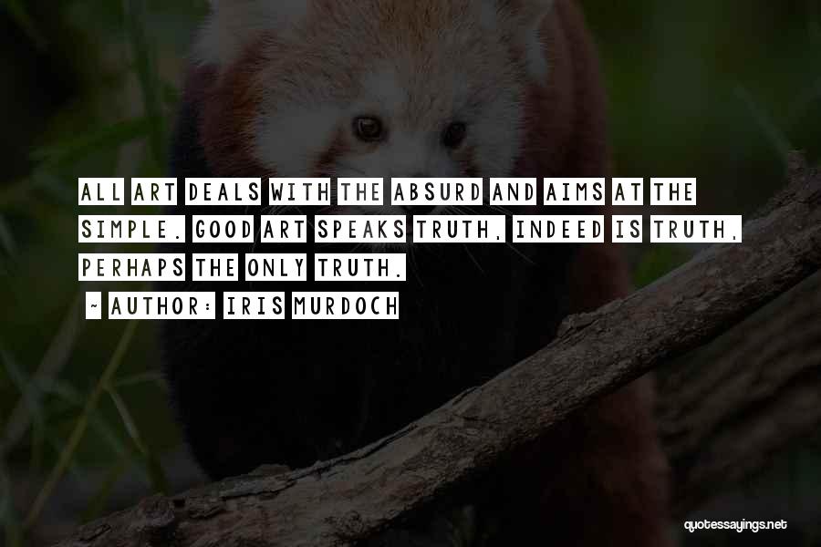Iris Murdoch Quotes: All Art Deals With The Absurd And Aims At The Simple. Good Art Speaks Truth, Indeed Is Truth, Perhaps The