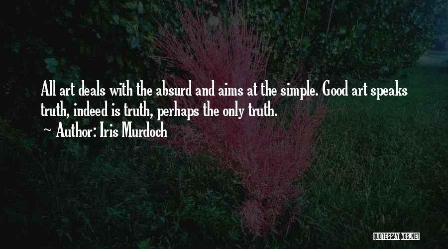 Iris Murdoch Quotes: All Art Deals With The Absurd And Aims At The Simple. Good Art Speaks Truth, Indeed Is Truth, Perhaps The