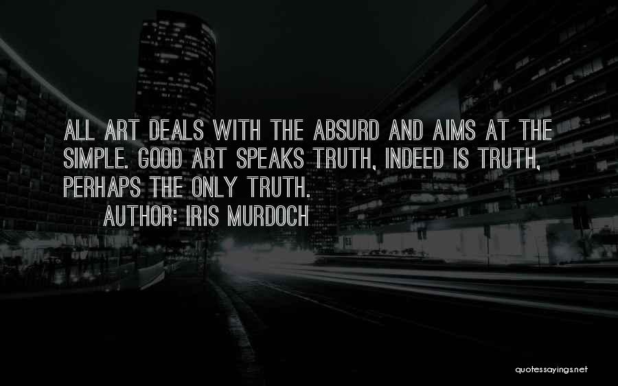 Iris Murdoch Quotes: All Art Deals With The Absurd And Aims At The Simple. Good Art Speaks Truth, Indeed Is Truth, Perhaps The