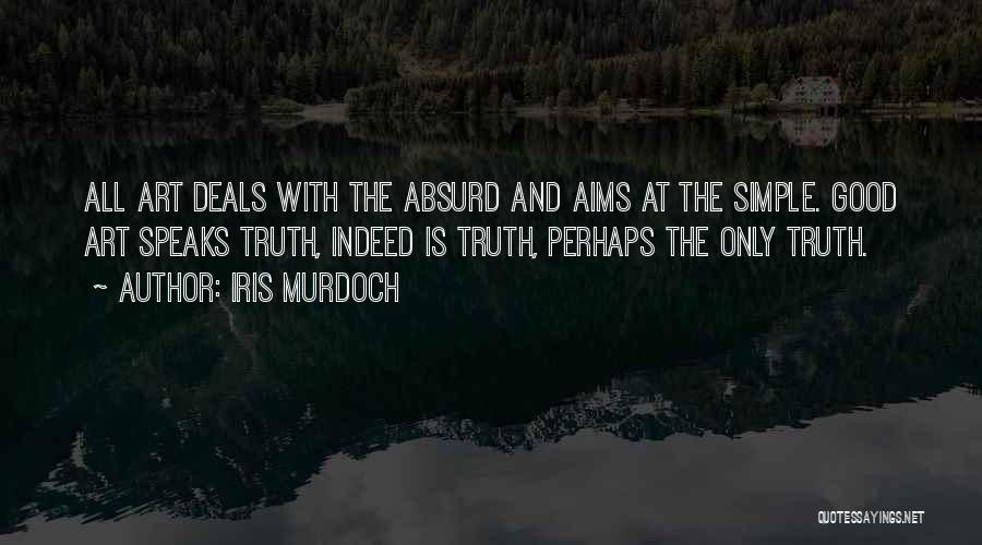 Iris Murdoch Quotes: All Art Deals With The Absurd And Aims At The Simple. Good Art Speaks Truth, Indeed Is Truth, Perhaps The