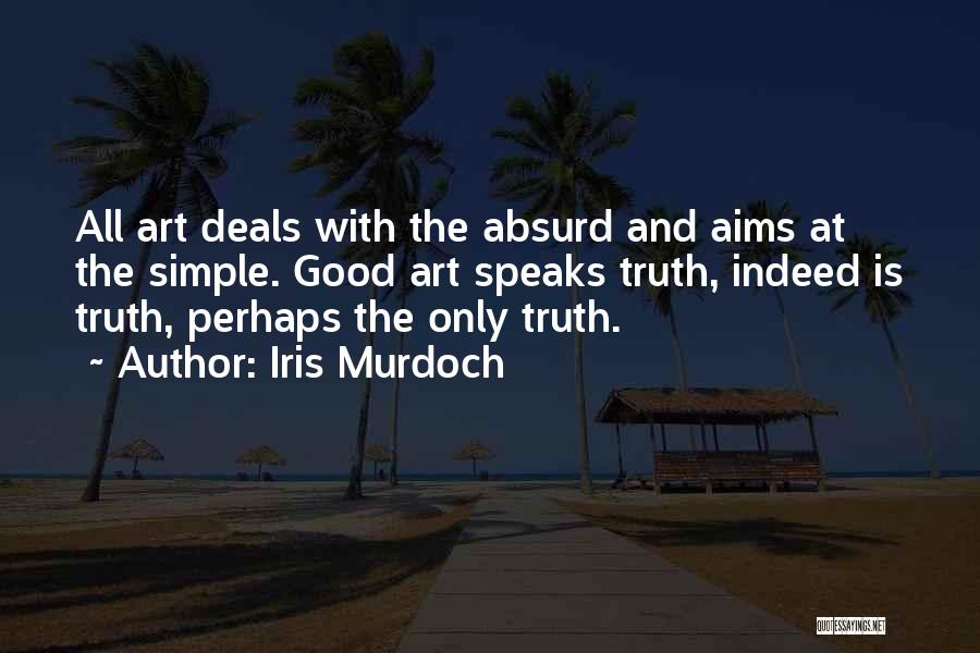 Iris Murdoch Quotes: All Art Deals With The Absurd And Aims At The Simple. Good Art Speaks Truth, Indeed Is Truth, Perhaps The