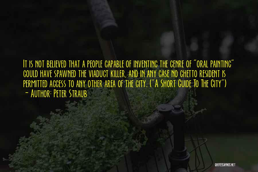 Peter Straub Quotes: It Is Not Believed That A People Capable Of Inventing The Genre Of Oral Painting Could Have Spawned The Viaduct