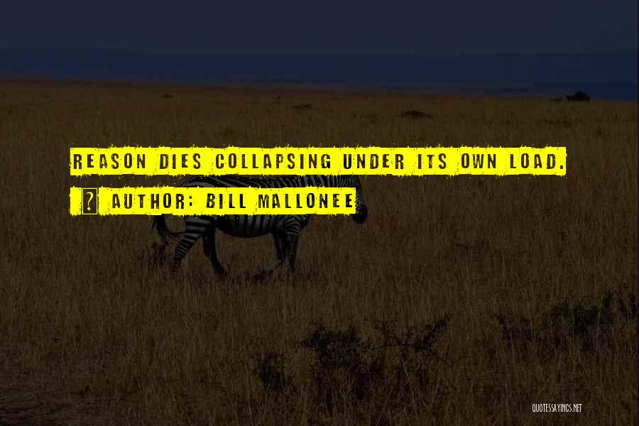 Bill Mallonee Quotes: Reason Dies Collapsing Under Its Own Load.