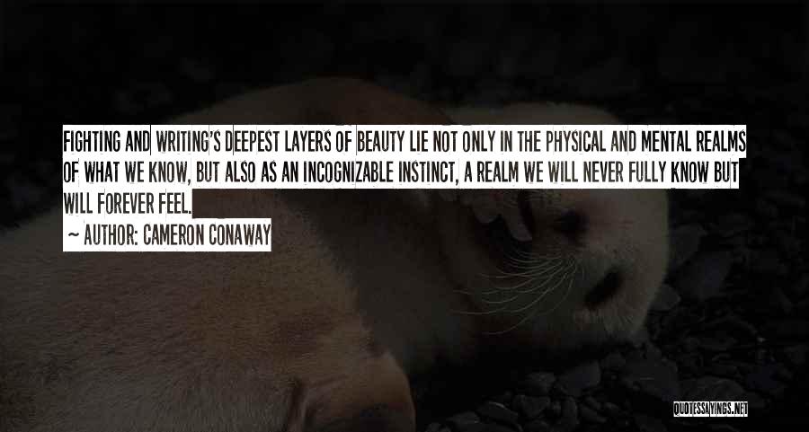 Cameron Conaway Quotes: Fighting And Writing's Deepest Layers Of Beauty Lie Not Only In The Physical And Mental Realms Of What We Know,