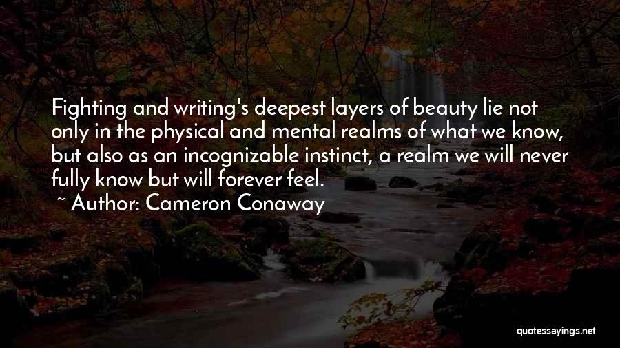 Cameron Conaway Quotes: Fighting And Writing's Deepest Layers Of Beauty Lie Not Only In The Physical And Mental Realms Of What We Know,