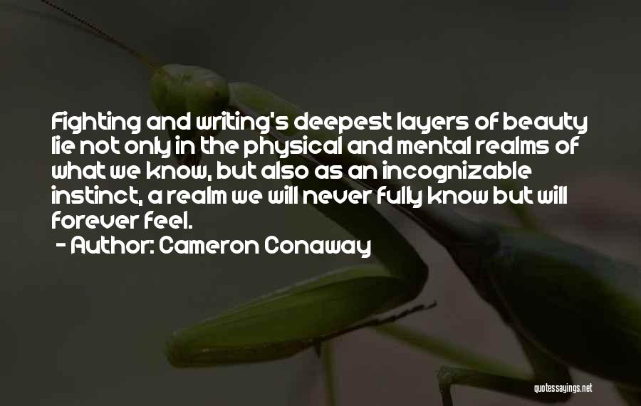 Cameron Conaway Quotes: Fighting And Writing's Deepest Layers Of Beauty Lie Not Only In The Physical And Mental Realms Of What We Know,