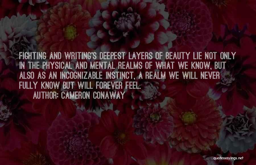 Cameron Conaway Quotes: Fighting And Writing's Deepest Layers Of Beauty Lie Not Only In The Physical And Mental Realms Of What We Know,