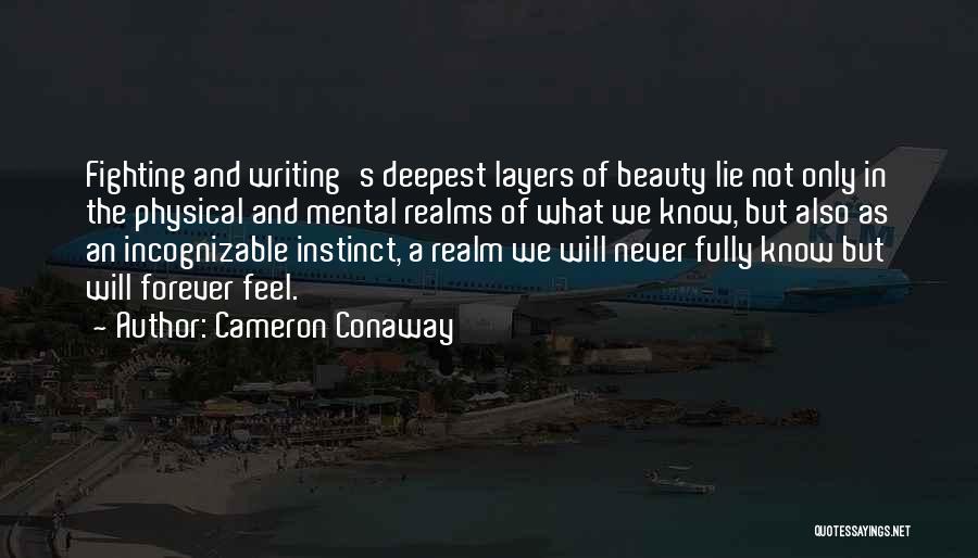 Cameron Conaway Quotes: Fighting And Writing's Deepest Layers Of Beauty Lie Not Only In The Physical And Mental Realms Of What We Know,