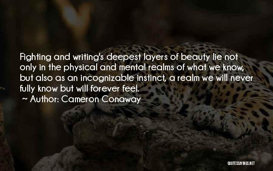 Cameron Conaway Quotes: Fighting And Writing's Deepest Layers Of Beauty Lie Not Only In The Physical And Mental Realms Of What We Know,