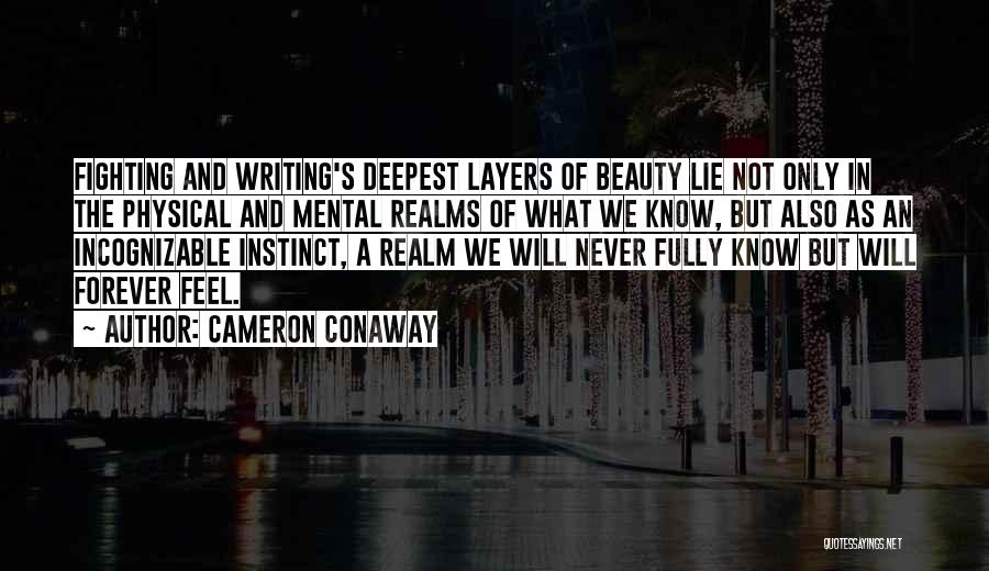 Cameron Conaway Quotes: Fighting And Writing's Deepest Layers Of Beauty Lie Not Only In The Physical And Mental Realms Of What We Know,