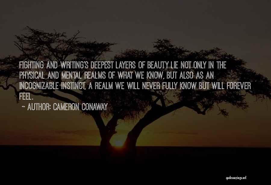 Cameron Conaway Quotes: Fighting And Writing's Deepest Layers Of Beauty Lie Not Only In The Physical And Mental Realms Of What We Know,