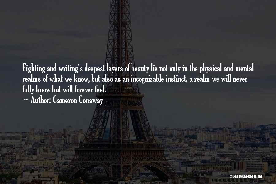 Cameron Conaway Quotes: Fighting And Writing's Deepest Layers Of Beauty Lie Not Only In The Physical And Mental Realms Of What We Know,