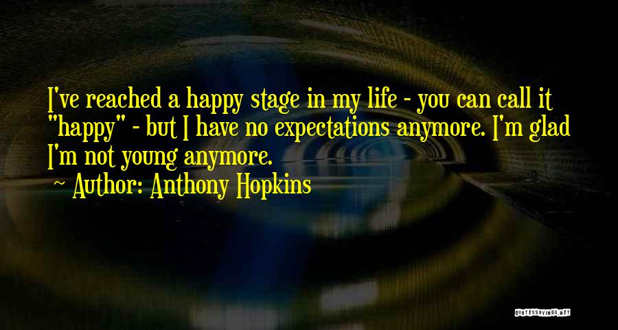 Anthony Hopkins Quotes: I've Reached A Happy Stage In My Life - You Can Call It Happy - But I Have No Expectations