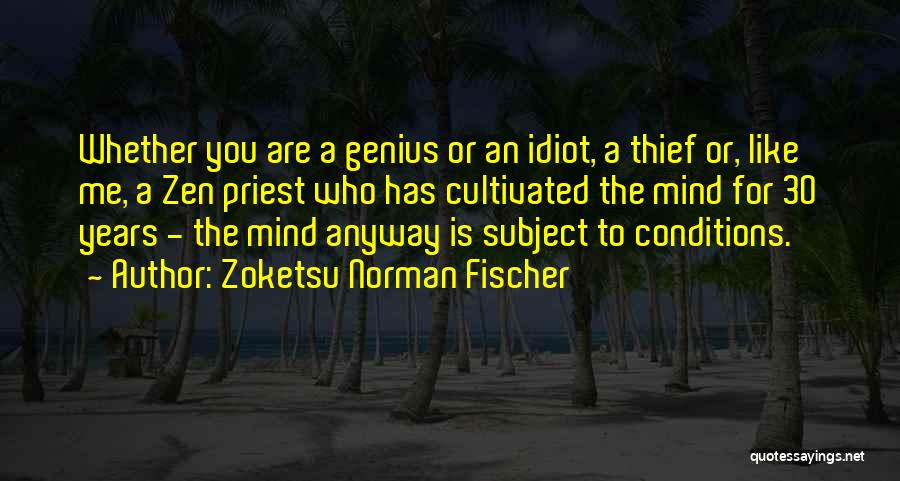 Zoketsu Norman Fischer Quotes: Whether You Are A Genius Or An Idiot, A Thief Or, Like Me, A Zen Priest Who Has Cultivated The