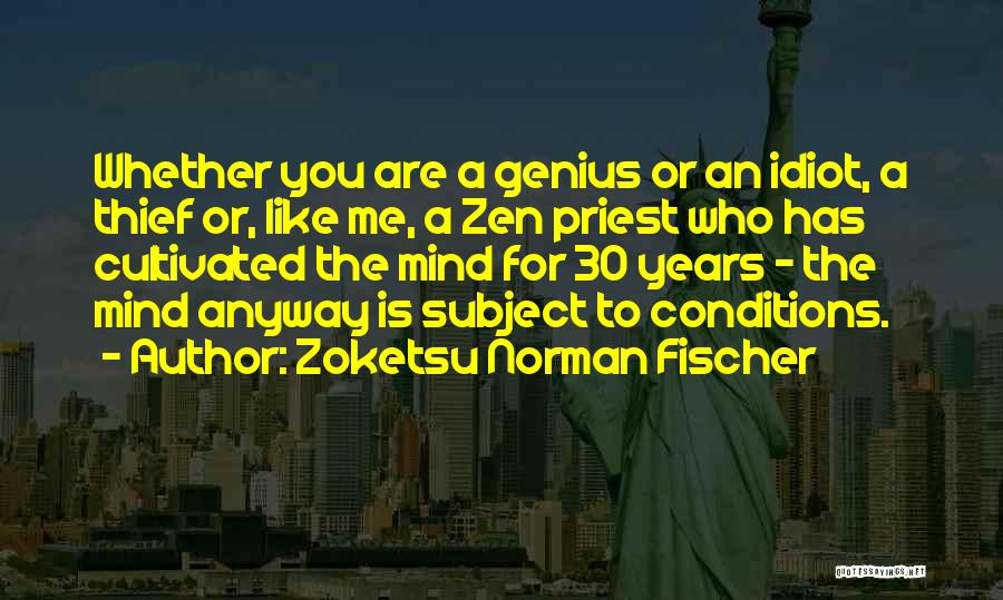 Zoketsu Norman Fischer Quotes: Whether You Are A Genius Or An Idiot, A Thief Or, Like Me, A Zen Priest Who Has Cultivated The