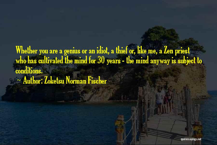 Zoketsu Norman Fischer Quotes: Whether You Are A Genius Or An Idiot, A Thief Or, Like Me, A Zen Priest Who Has Cultivated The