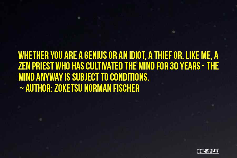 Zoketsu Norman Fischer Quotes: Whether You Are A Genius Or An Idiot, A Thief Or, Like Me, A Zen Priest Who Has Cultivated The