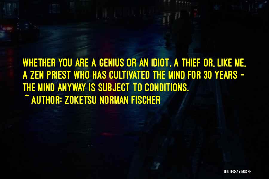 Zoketsu Norman Fischer Quotes: Whether You Are A Genius Or An Idiot, A Thief Or, Like Me, A Zen Priest Who Has Cultivated The