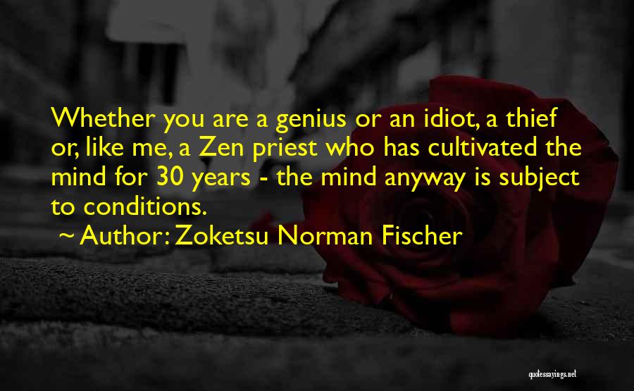 Zoketsu Norman Fischer Quotes: Whether You Are A Genius Or An Idiot, A Thief Or, Like Me, A Zen Priest Who Has Cultivated The