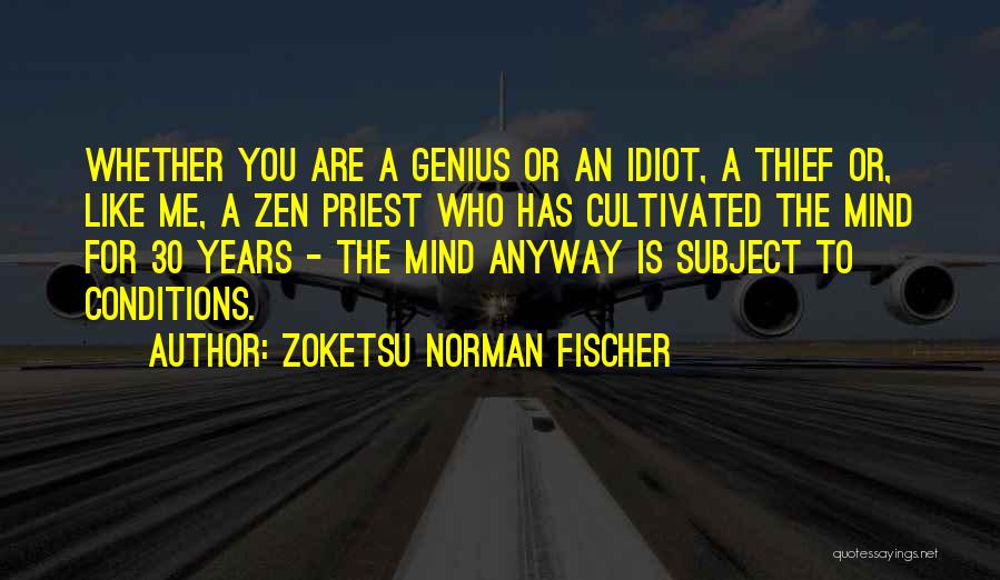 Zoketsu Norman Fischer Quotes: Whether You Are A Genius Or An Idiot, A Thief Or, Like Me, A Zen Priest Who Has Cultivated The