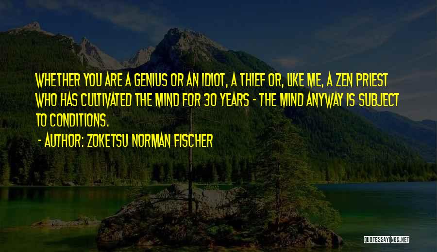 Zoketsu Norman Fischer Quotes: Whether You Are A Genius Or An Idiot, A Thief Or, Like Me, A Zen Priest Who Has Cultivated The