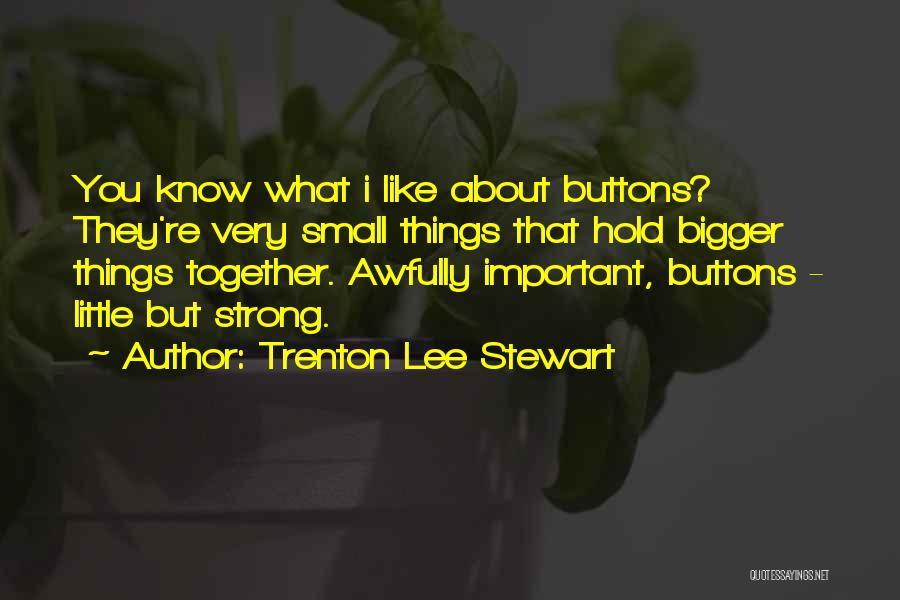 Trenton Lee Stewart Quotes: You Know What I Like About Buttons? They're Very Small Things That Hold Bigger Things Together. Awfully Important, Buttons -