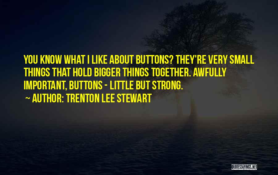 Trenton Lee Stewart Quotes: You Know What I Like About Buttons? They're Very Small Things That Hold Bigger Things Together. Awfully Important, Buttons -