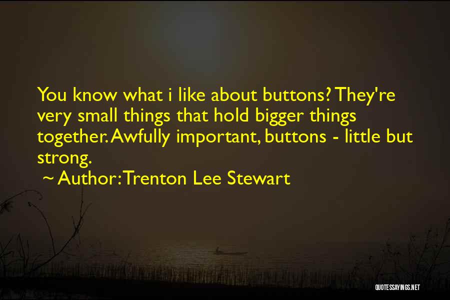 Trenton Lee Stewart Quotes: You Know What I Like About Buttons? They're Very Small Things That Hold Bigger Things Together. Awfully Important, Buttons -