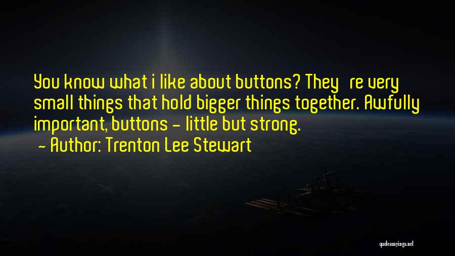 Trenton Lee Stewart Quotes: You Know What I Like About Buttons? They're Very Small Things That Hold Bigger Things Together. Awfully Important, Buttons -