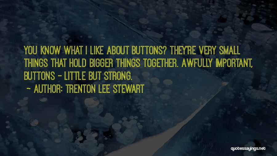 Trenton Lee Stewart Quotes: You Know What I Like About Buttons? They're Very Small Things That Hold Bigger Things Together. Awfully Important, Buttons -