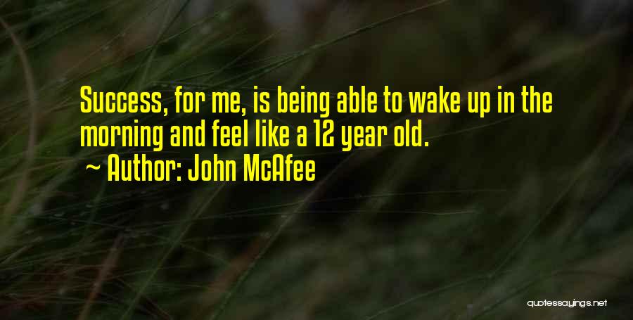 John McAfee Quotes: Success, For Me, Is Being Able To Wake Up In The Morning And Feel Like A 12 Year Old.