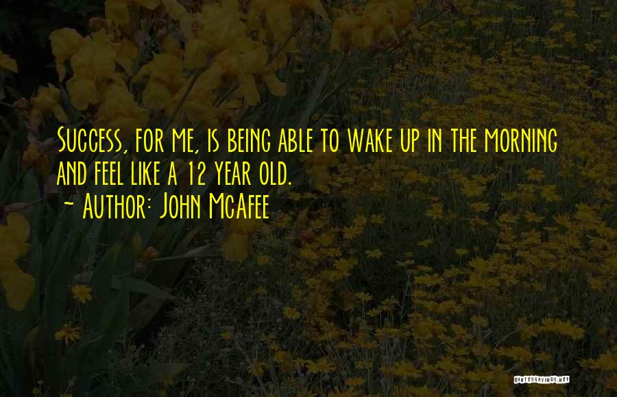 John McAfee Quotes: Success, For Me, Is Being Able To Wake Up In The Morning And Feel Like A 12 Year Old.