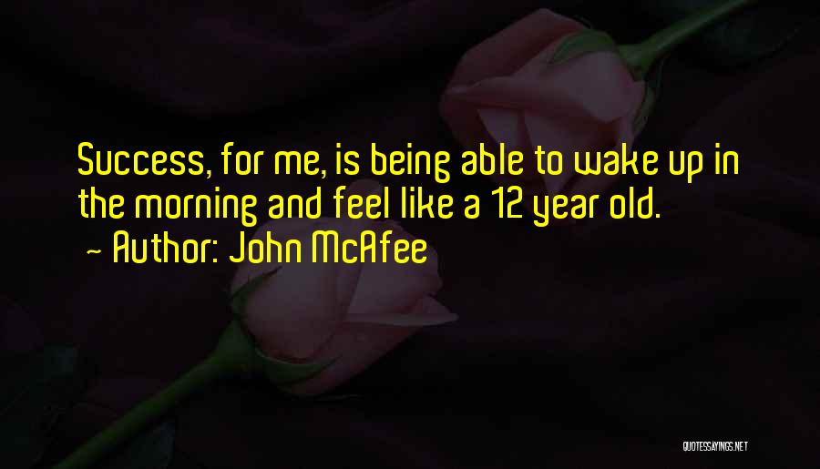 John McAfee Quotes: Success, For Me, Is Being Able To Wake Up In The Morning And Feel Like A 12 Year Old.