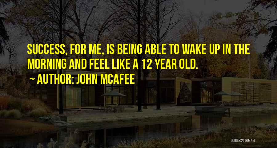 John McAfee Quotes: Success, For Me, Is Being Able To Wake Up In The Morning And Feel Like A 12 Year Old.