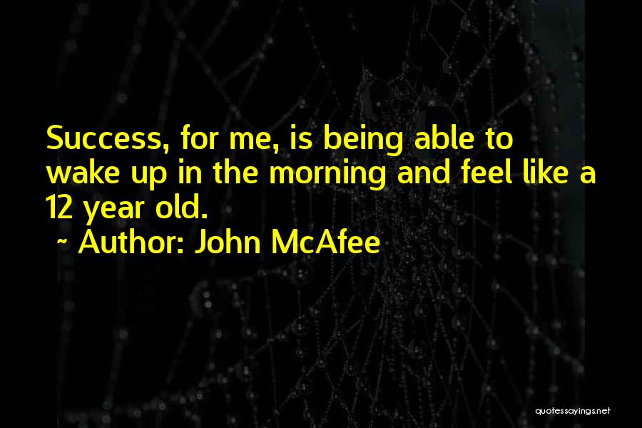 John McAfee Quotes: Success, For Me, Is Being Able To Wake Up In The Morning And Feel Like A 12 Year Old.