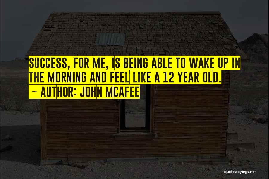 John McAfee Quotes: Success, For Me, Is Being Able To Wake Up In The Morning And Feel Like A 12 Year Old.