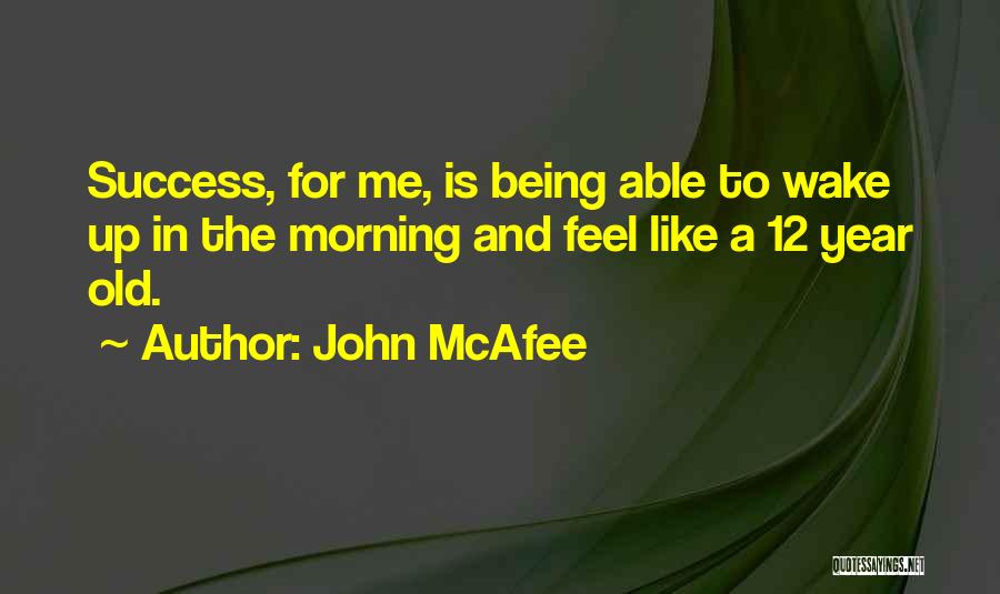 John McAfee Quotes: Success, For Me, Is Being Able To Wake Up In The Morning And Feel Like A 12 Year Old.