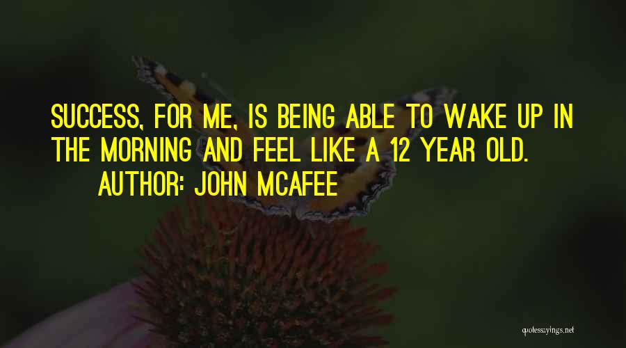 John McAfee Quotes: Success, For Me, Is Being Able To Wake Up In The Morning And Feel Like A 12 Year Old.