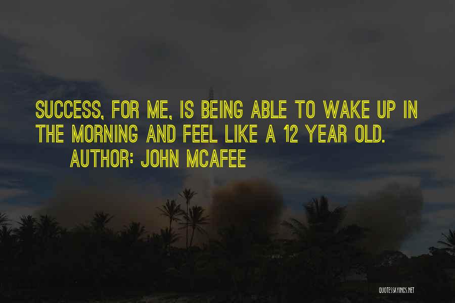 John McAfee Quotes: Success, For Me, Is Being Able To Wake Up In The Morning And Feel Like A 12 Year Old.