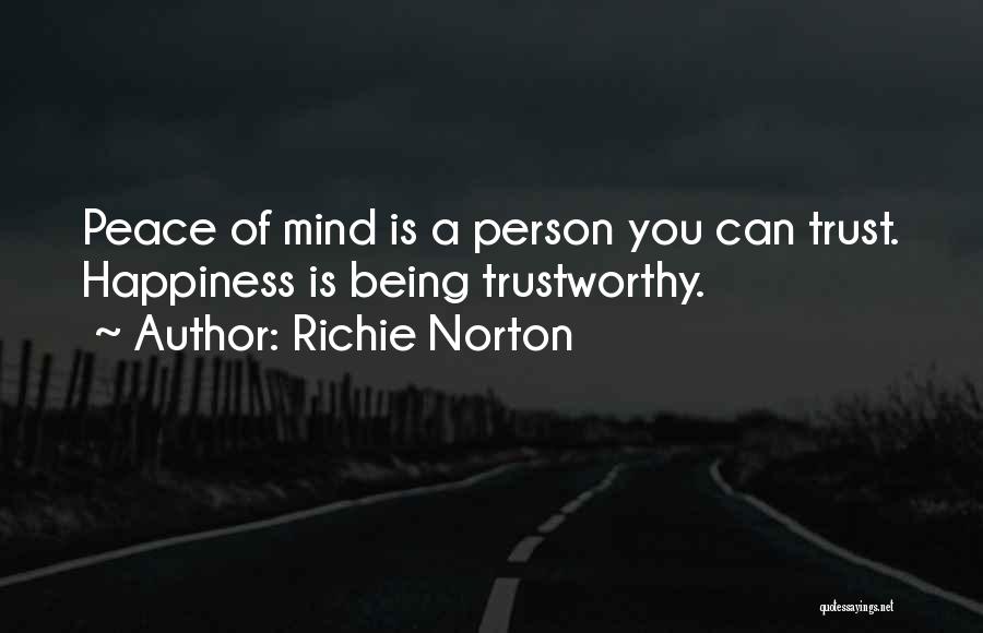 Richie Norton Quotes: Peace Of Mind Is A Person You Can Trust. Happiness Is Being Trustworthy.