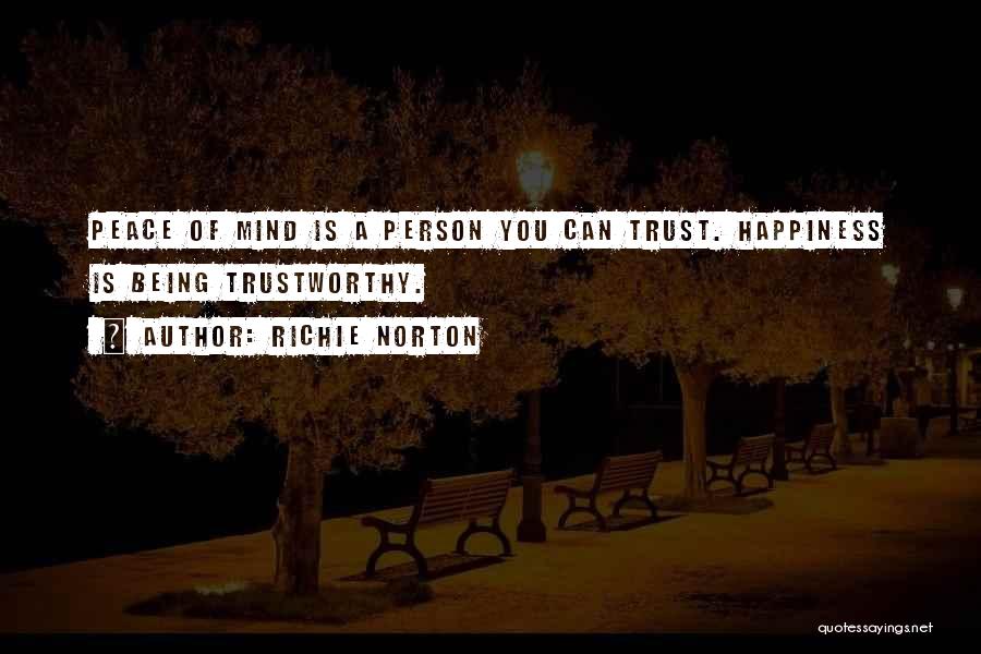 Richie Norton Quotes: Peace Of Mind Is A Person You Can Trust. Happiness Is Being Trustworthy.