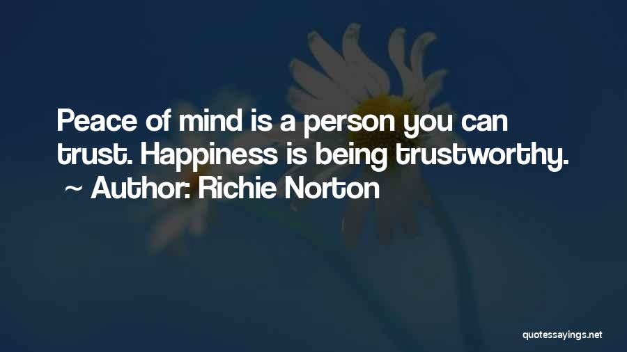Richie Norton Quotes: Peace Of Mind Is A Person You Can Trust. Happiness Is Being Trustworthy.