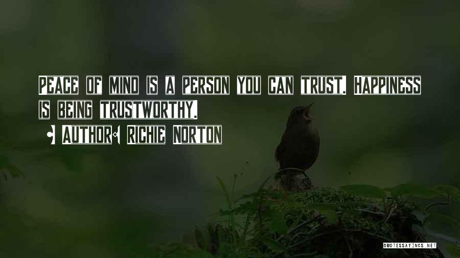 Richie Norton Quotes: Peace Of Mind Is A Person You Can Trust. Happiness Is Being Trustworthy.